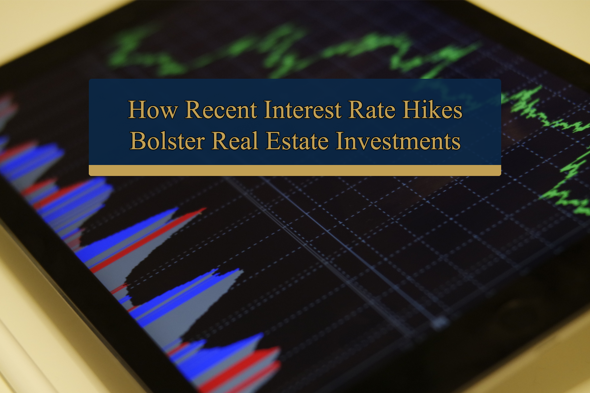 How Recent Interest Rate Hikes Bolster Real Estate Investments